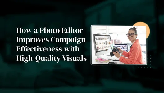 How a Photo Editor Improves Campaign Effectiveness with High-Quality Visuals