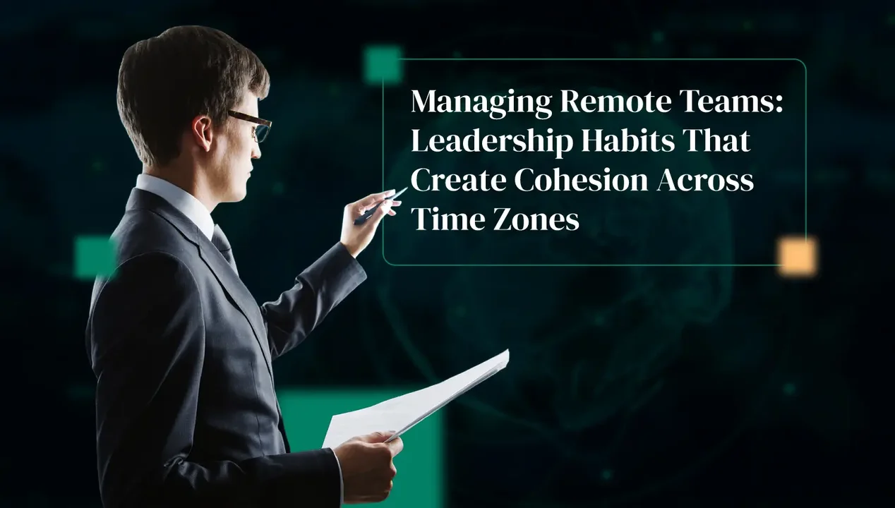 Managing Remote Teams: Leadership Habits That Create Cohesion Across Time Zones