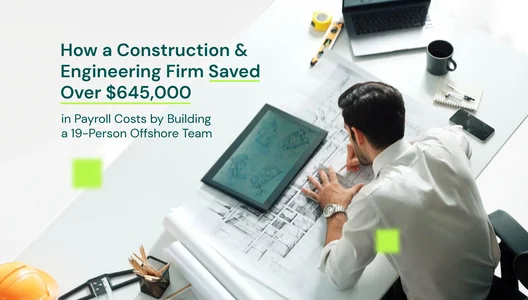 How a Construction & Engineering Firm Saved Over $645,000 in Payroll Costs by Building a 19-Person Offshore Team