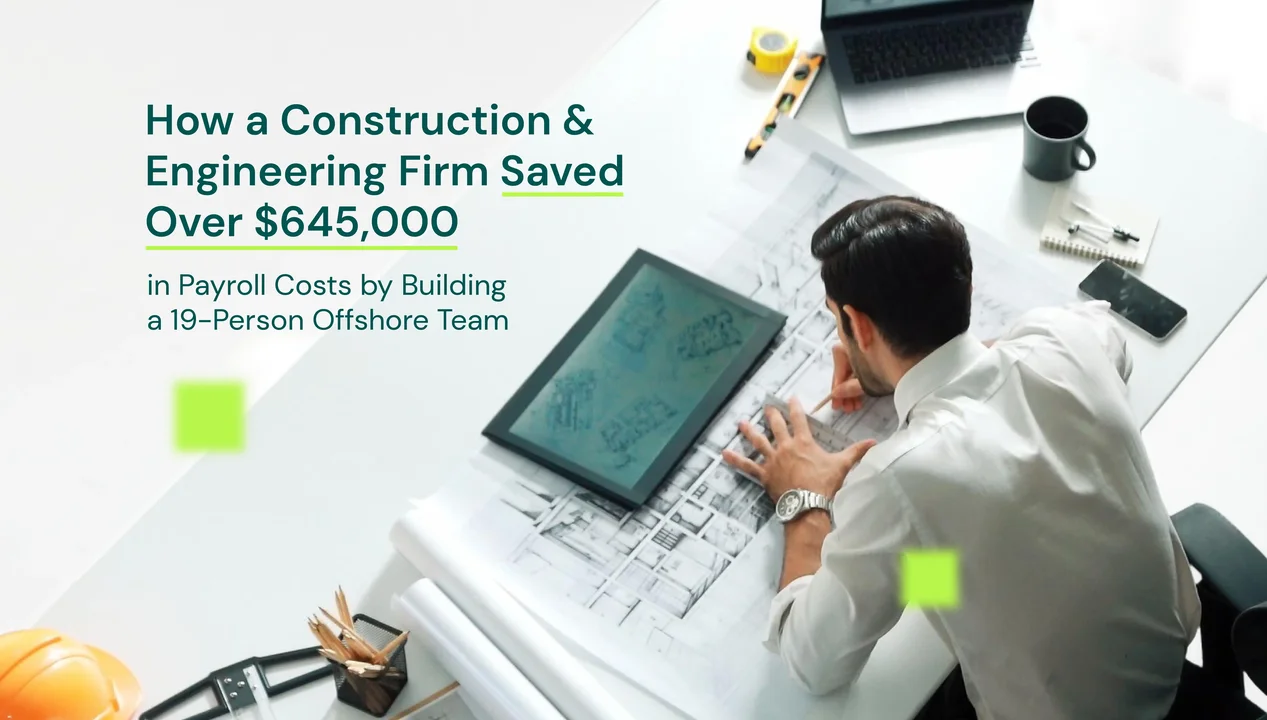 How a Construction & Engineering Firm Saved Over $645,000 in Payroll Costs by Building a 19-Person Offshore Team