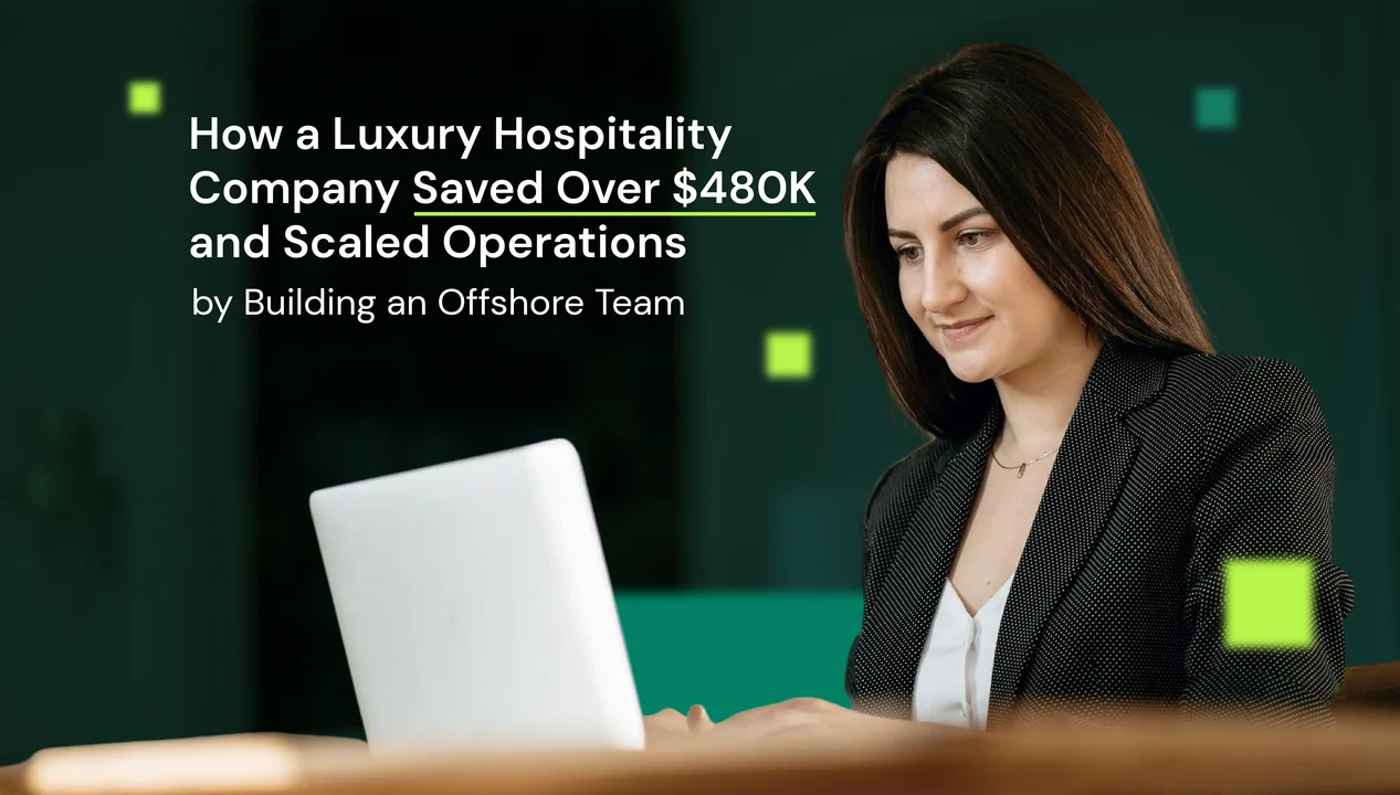 How a Luxury Hospitality Company Saved Over $480K and Scaled Operations by Building an Offshore Team