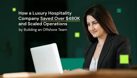 How a Luxury Hospitality Company Saved Over $480K and Scaled Operations by Building an Offshore Team