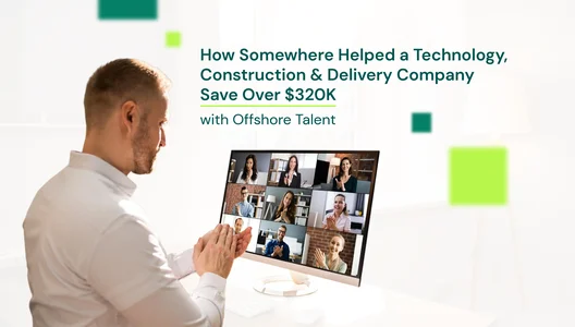 How Somewhere Helped a Technology, Construction & Delivery Company Save Over $320K With Offshore Talent