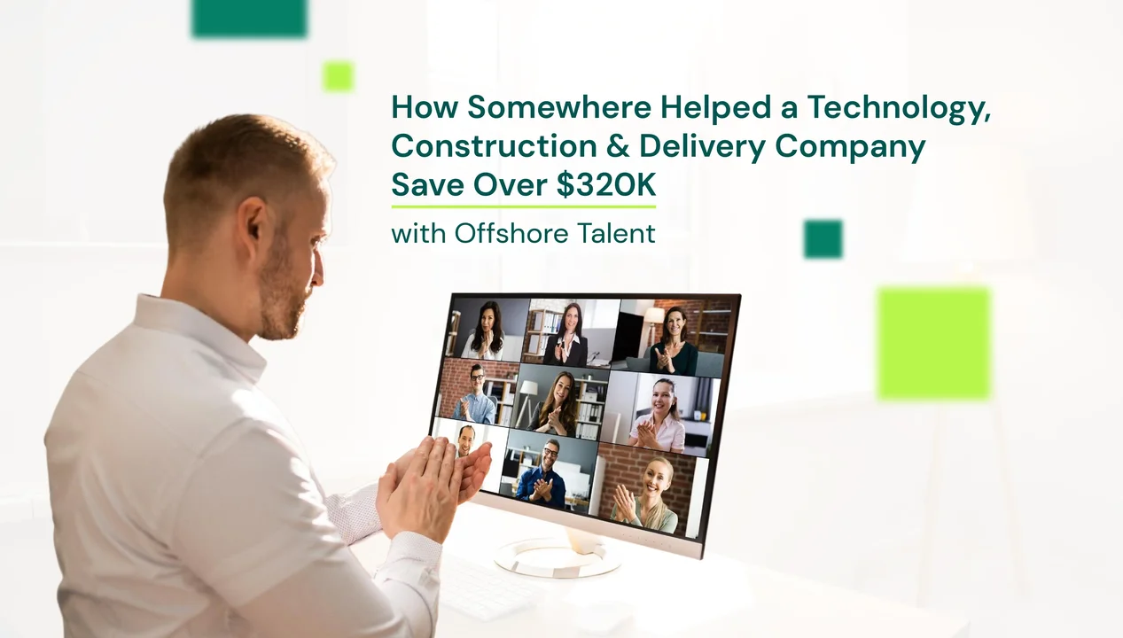 How Somewhere Helped a Technology, Construction & Delivery Company Save Over $320K With Offshore Talent