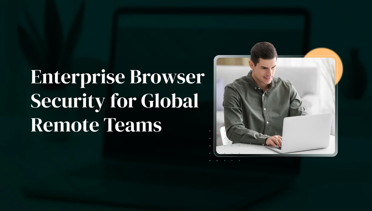 Enterprise Browser Security for Global Remote Teams