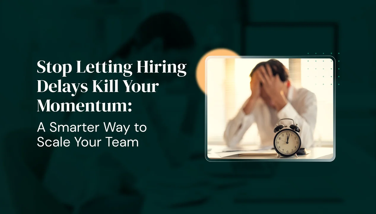 Stop Letting Hiring Delays Kill Your Momentum: A Smarter Way to Scale Your Team