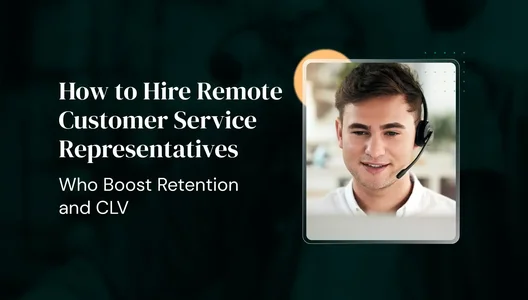 How to Hire Remote Customer Service Representatives Who Boost Retention and CLV