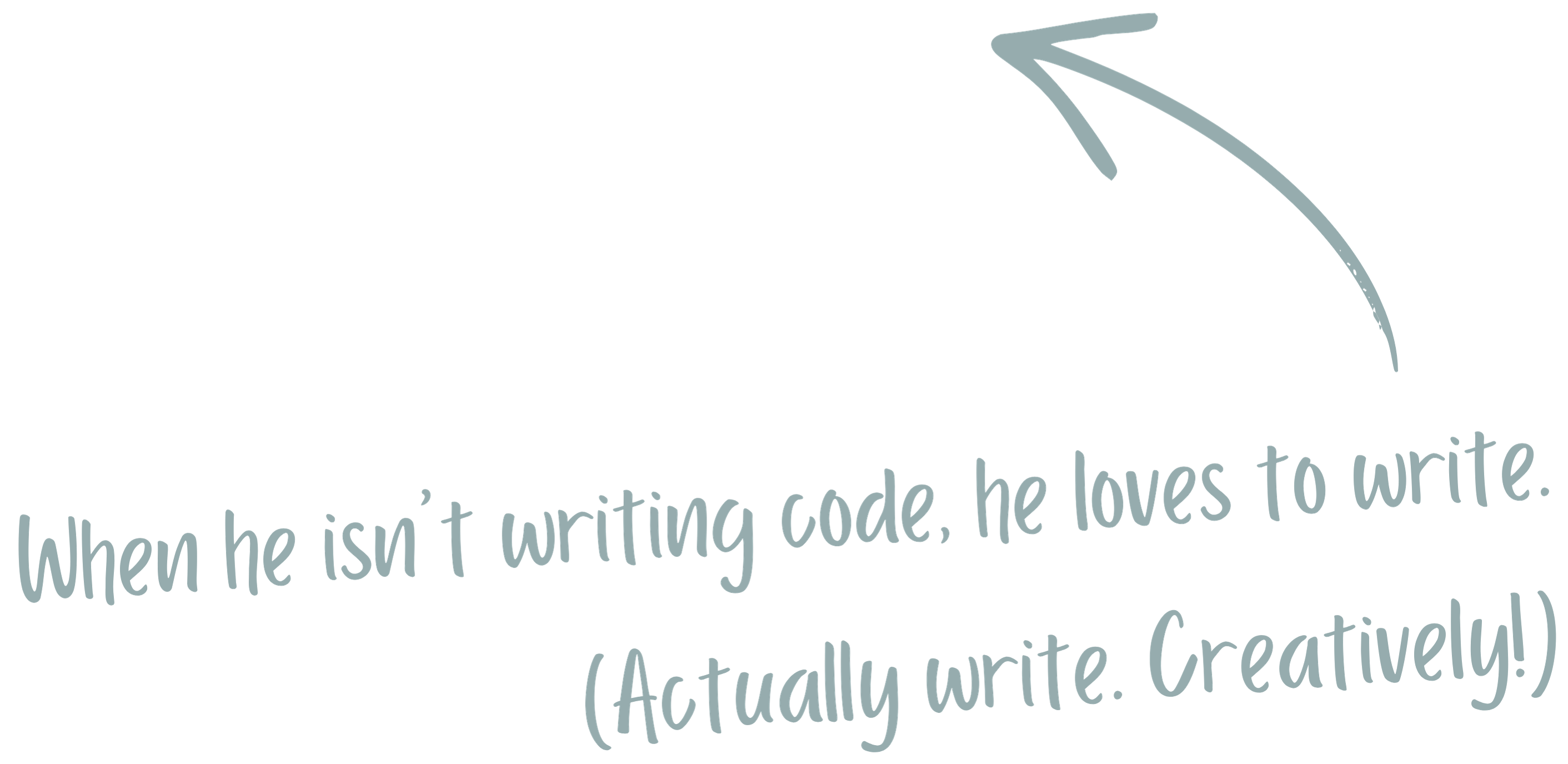Text with arrow saying: When he isn't writing code, he loves to write. (Actually write. Creatively!)