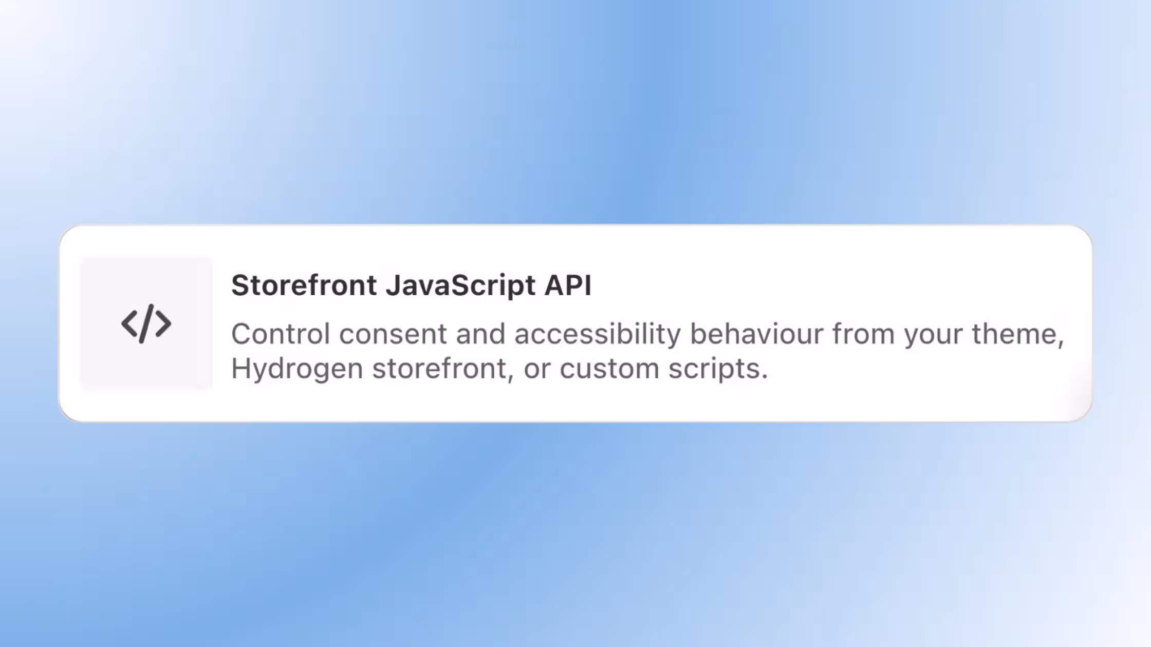 Control consent and accessibility behavior from your theme, Hydrogen storefront, or custom scripts.