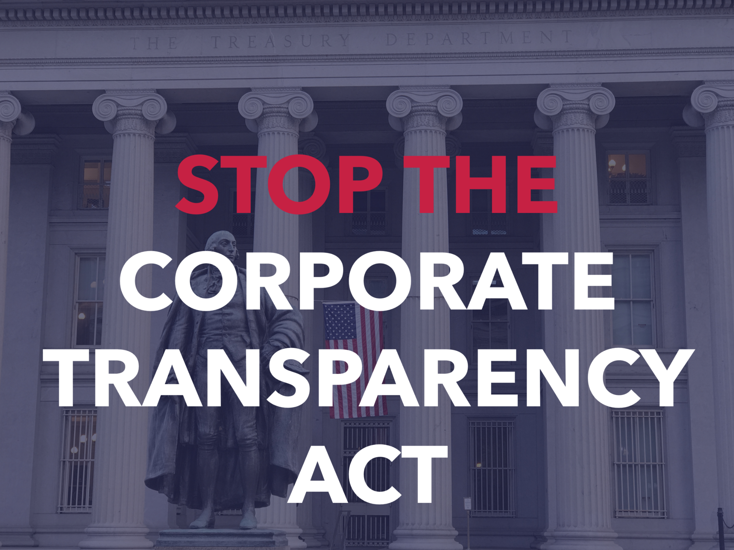 Red and white text calling for an end to the CTA with a blue transparent background over an image of the front of the U.S. Dept. of the Treasury, showing a statue of Alexander Hamilton and an American flag.