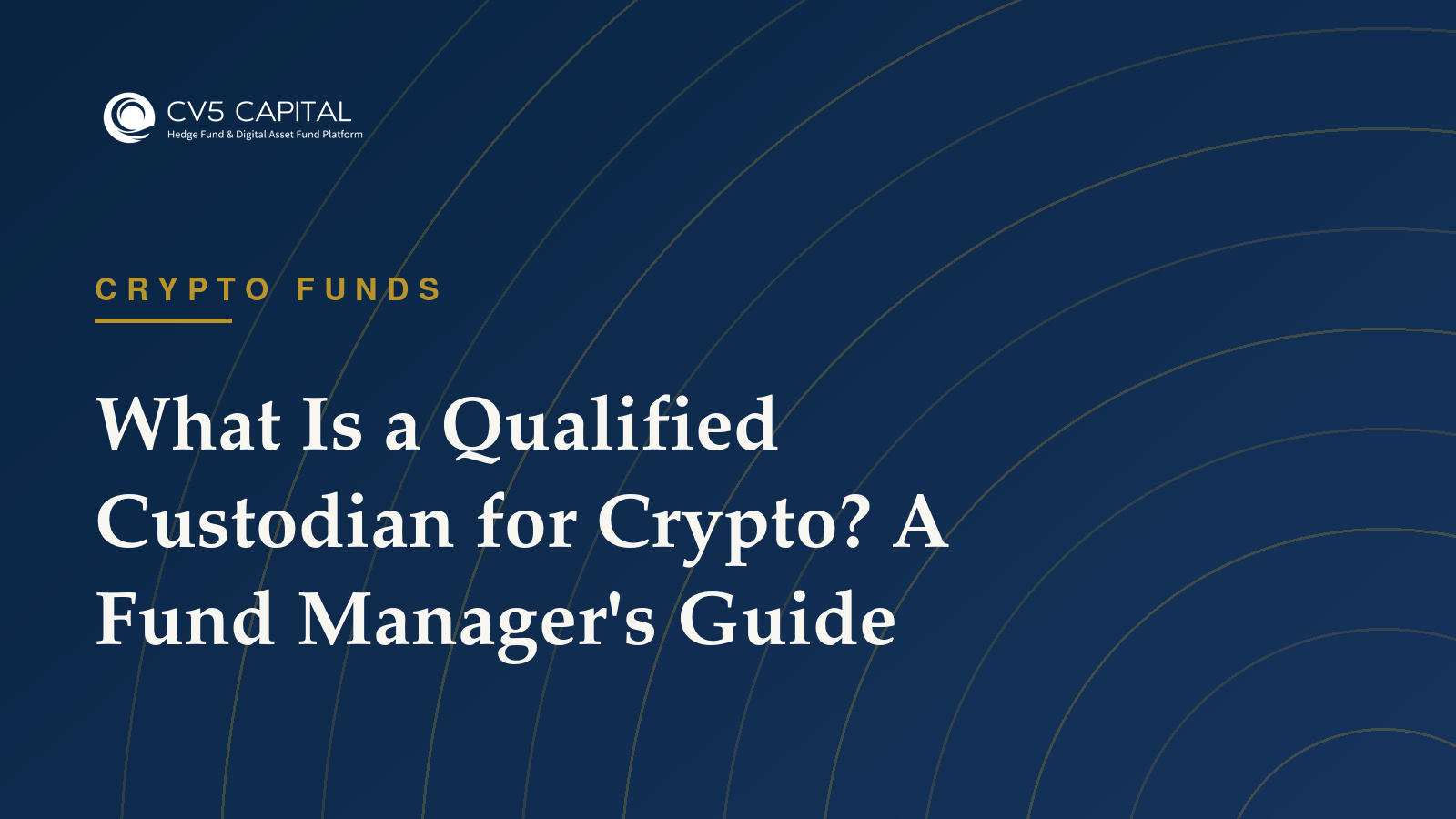 CV5 Capital insight: What Is a Qualified Custodian for Crypto? — Crypto Funds guidance for institutional fund managers