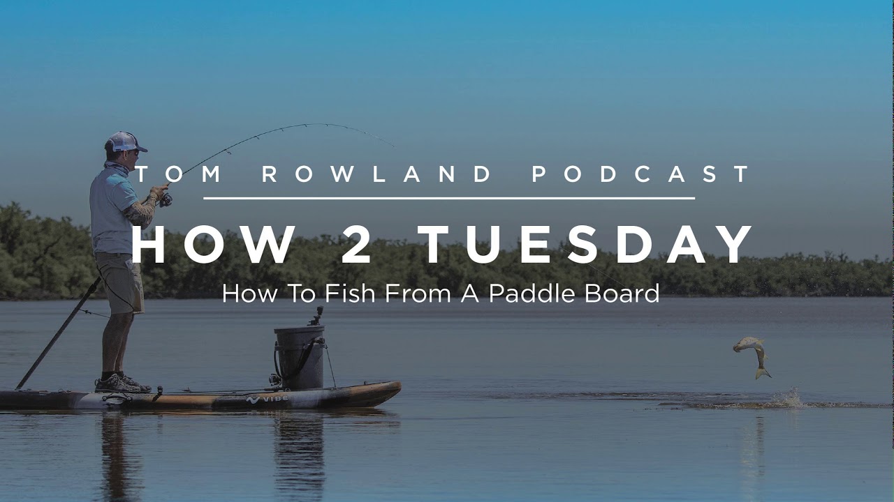 How to fish from a stand up paddle board — Tom Rowland Podcast How 2 Tuesday