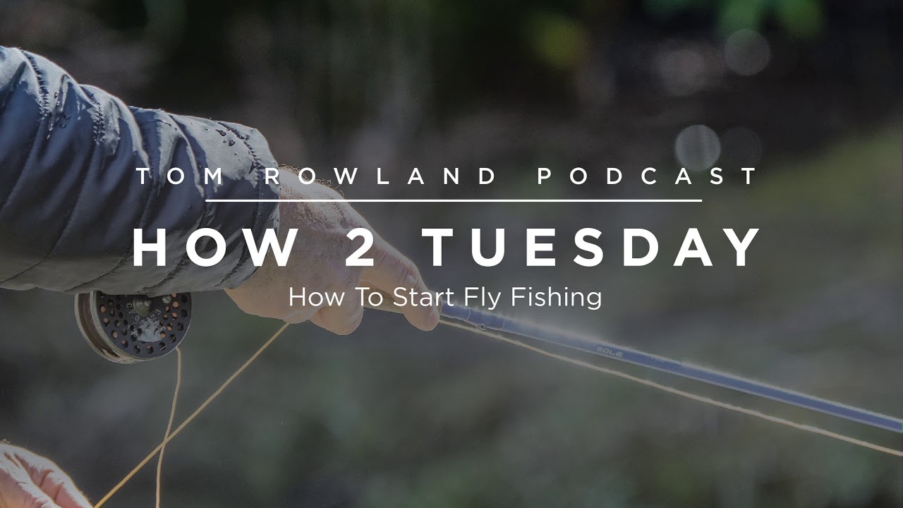 How to start fly fishing — Tom Rowland Podcast How 2 Tuesday