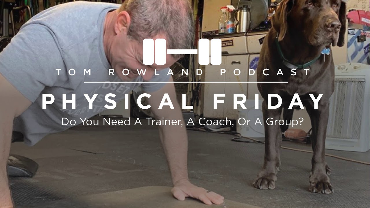Do You Need a Trainer, a Coach, or a Group to Get In Shape? — Tom Rowland Podcast Physical Friday