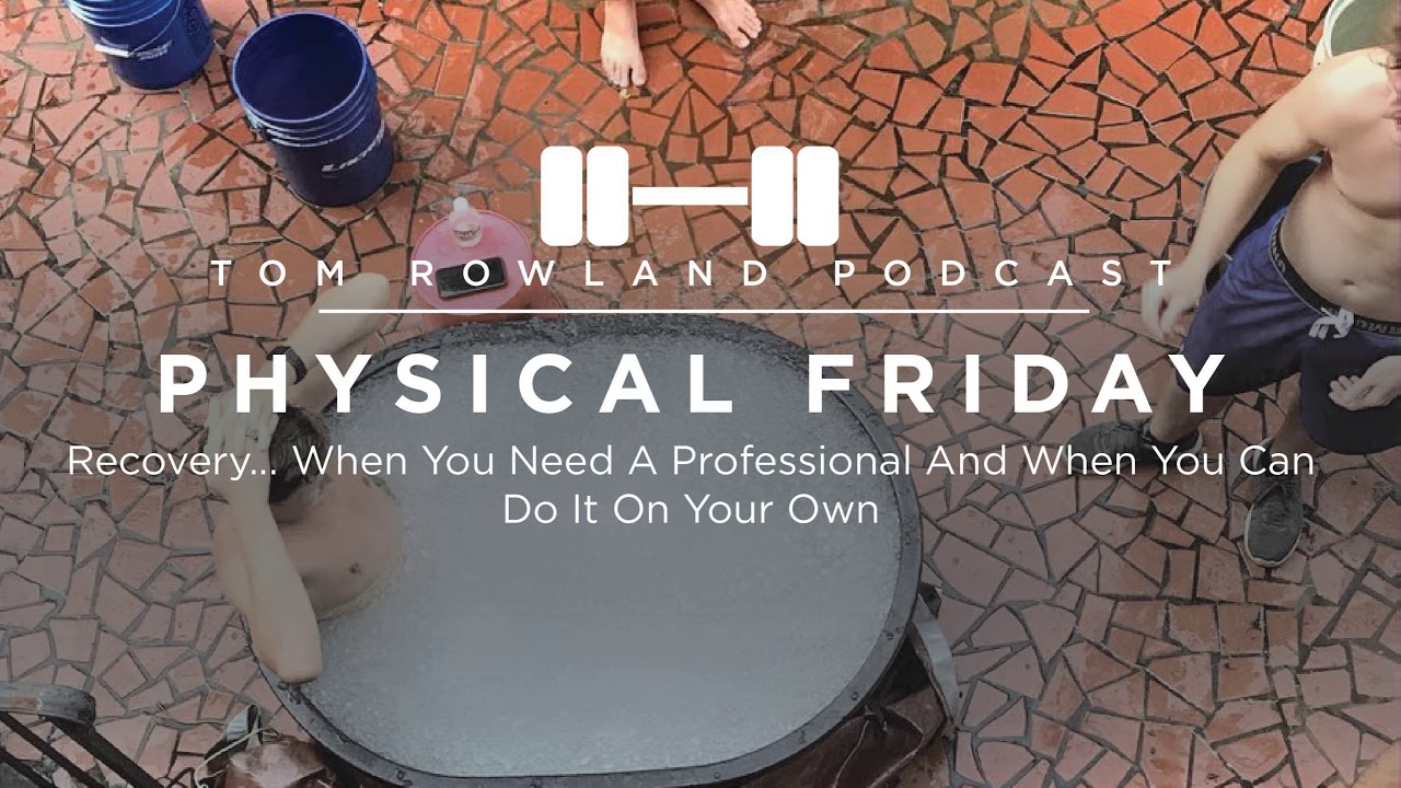 Recovery: When You Need a Professional and When You Can Do It Yourself — Tom Rowland Podcast Physical Friday