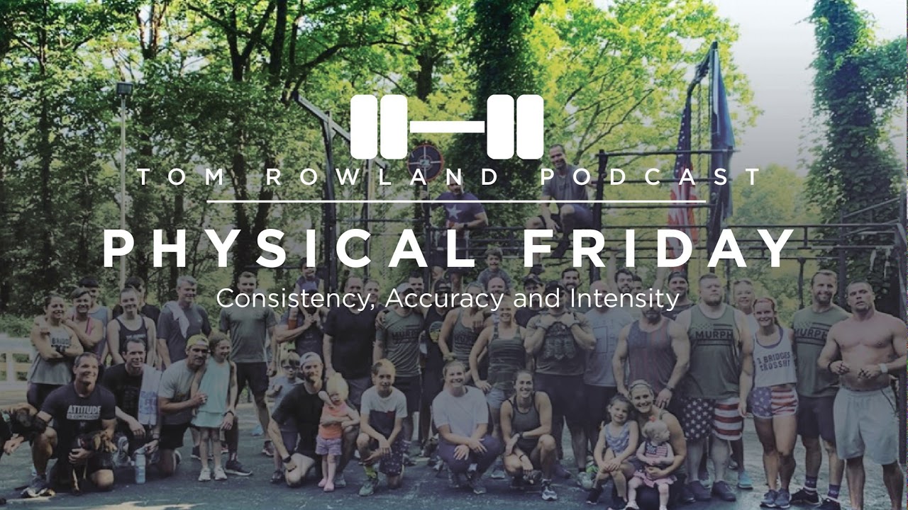 Consistency, Accuracy, Intensity: The Recipe For Fitness — Tom Rowland Podcast Physical Friday