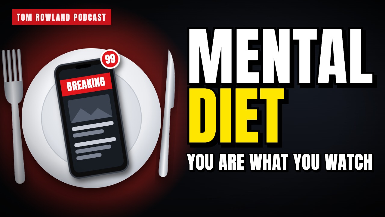 The Mental Diet: Watch What You Put Into Your Head — Tom Rowland Podcast Physical Friday
