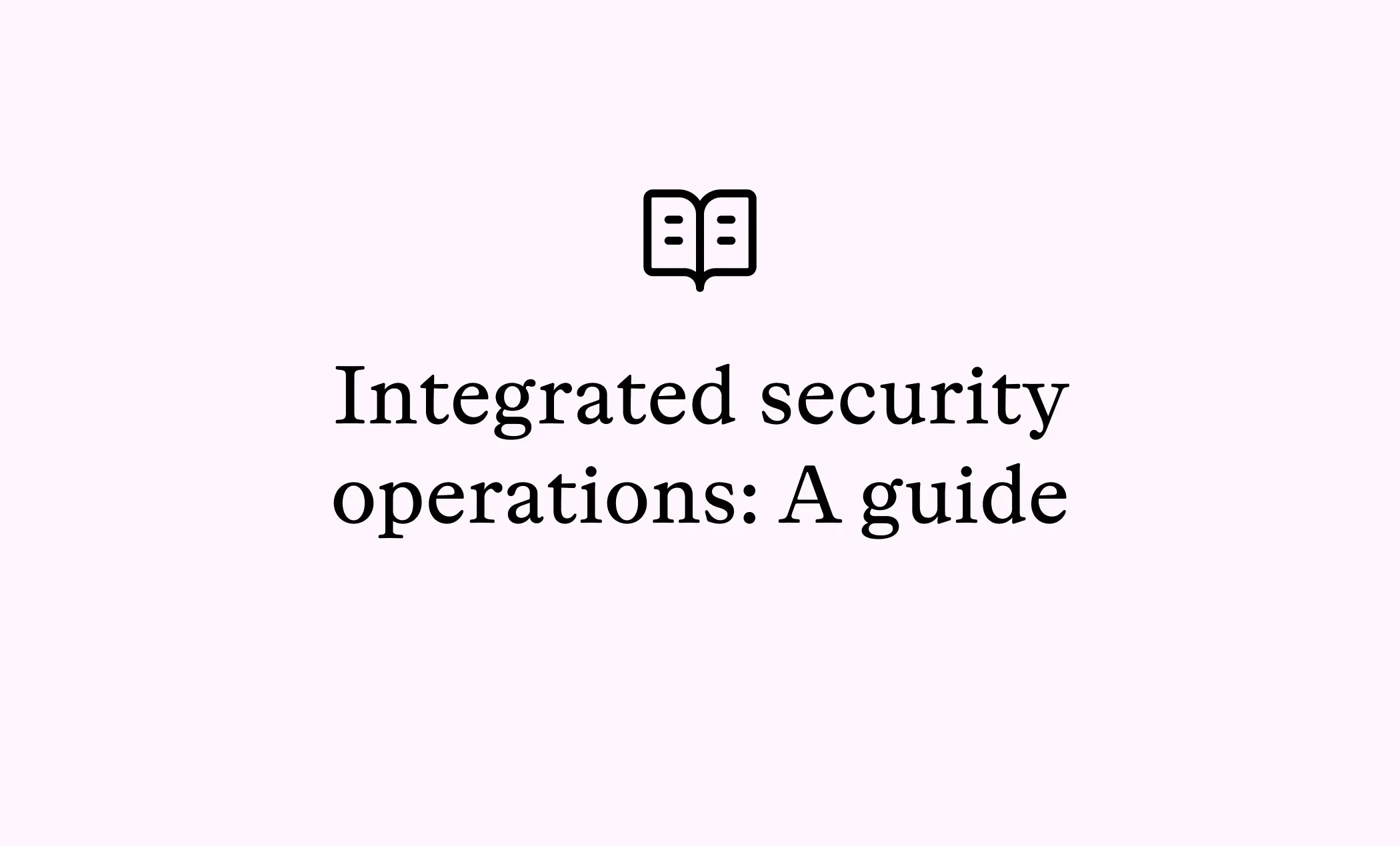 Integrated security operations: A guide