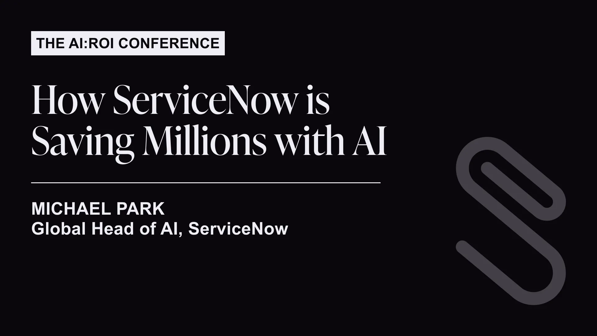 Text slide titled 'The AI: ROI Conference' with a presentation topic 'How ServiceNow is Saving Millions with AI' by Michael Park, Global Head of AI, ServiceNow.