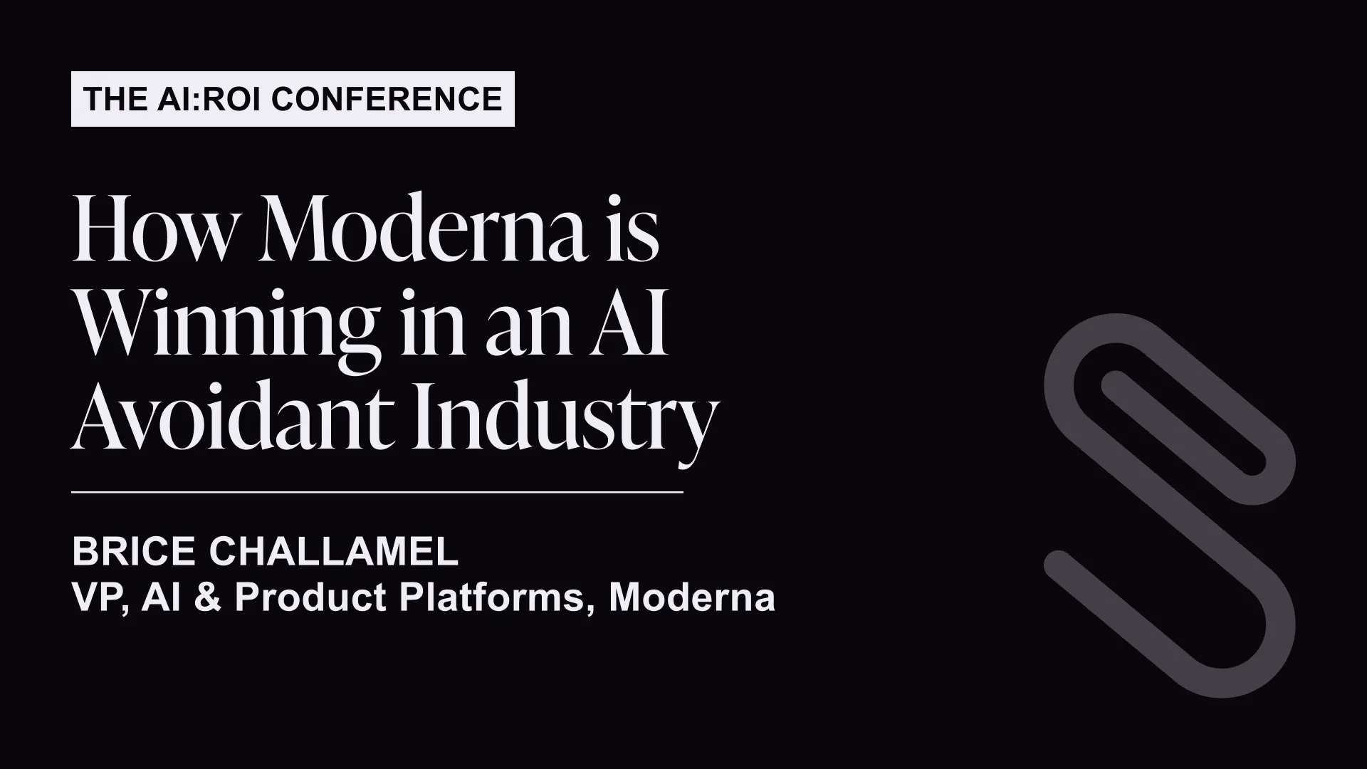 The AI:ROI Conference titled 'How Moderna is Winning in an AI Avoidant Industry' presented by Brice Challamel, VP of AI & Product Platforms at Moderna.
