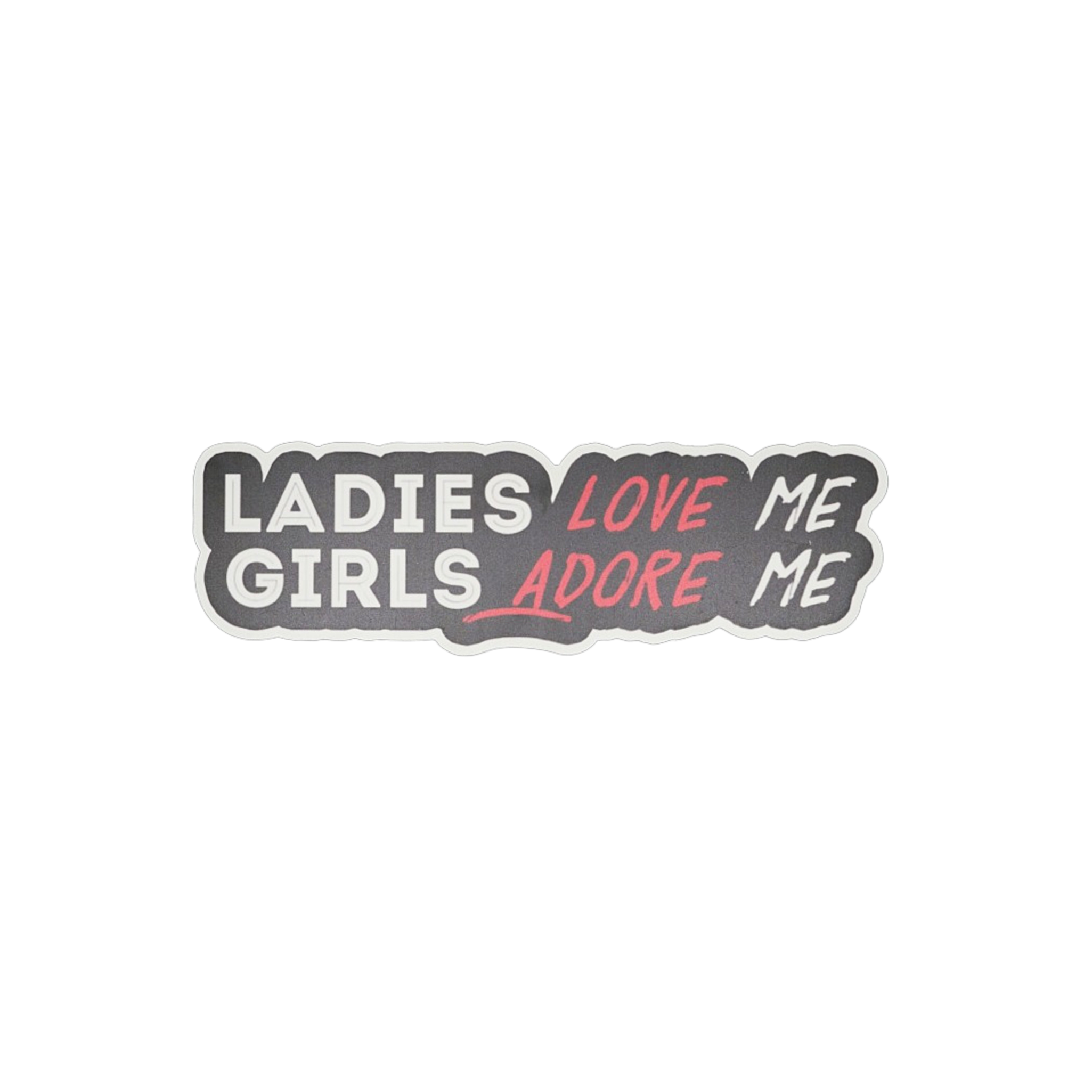 Ladies Love Me Girls Adore Me