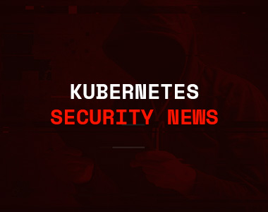 Kubernetes Security News: Latest Vulnerabilities, Patches, and Advisories