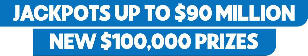 Jackpots Up To $90 Million
New $100,000 Prizes