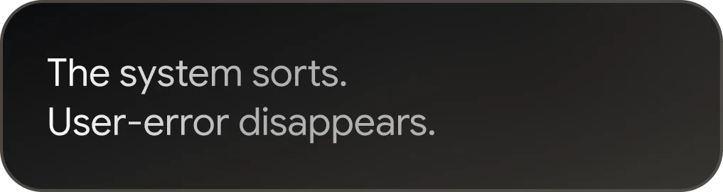 Text on dark background reads: 'The system sorts. User-error disappears.'