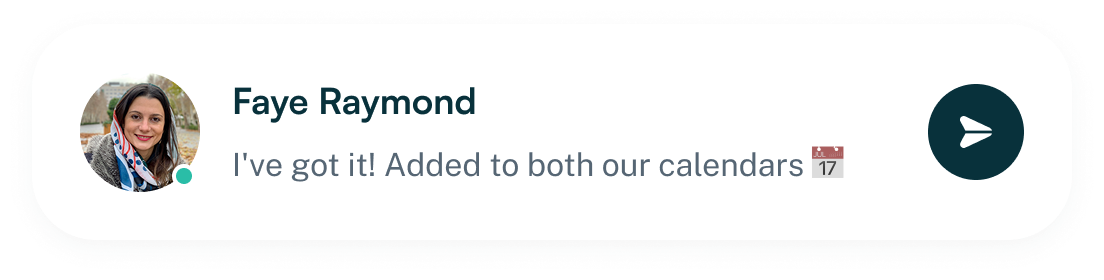 Chat message from Faye Raymond with her profile picture and text saying 'I've got it! Added to both our calendars' followed by a calendar emoji and a send icon.
