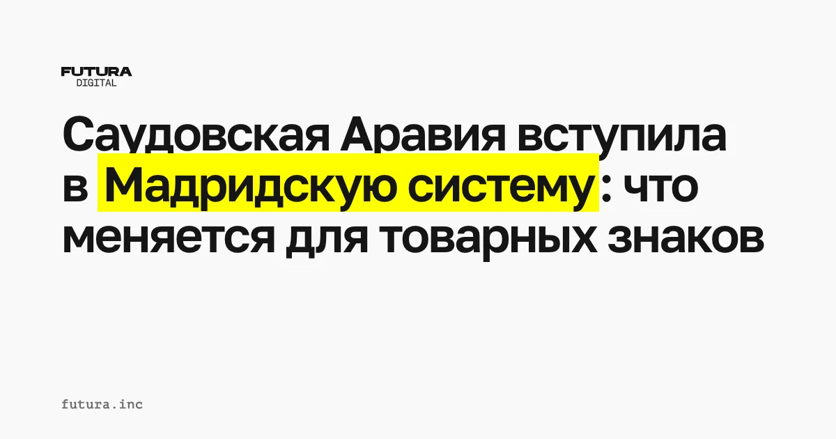 Саудовская Аравия вступила в Мадридскую систему: что меняется для товарных знаков