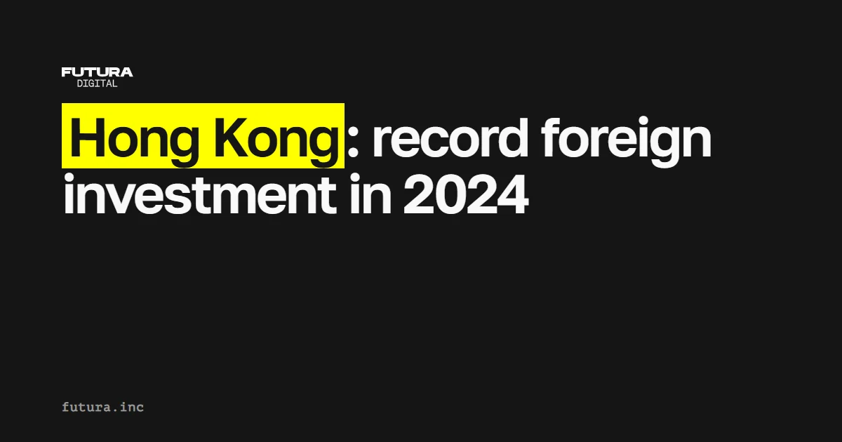 Hong Kong: record foreign investment in 2024