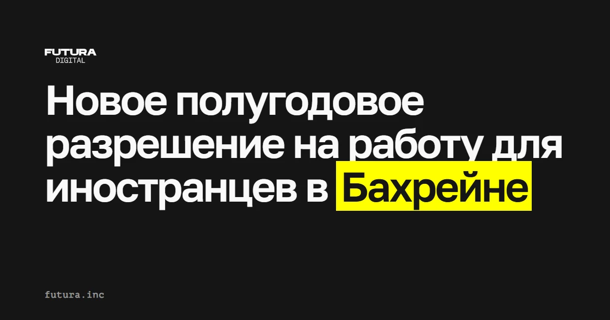Новое полугодовое разрешение на работу для иностранных специалистов в Бахрейне