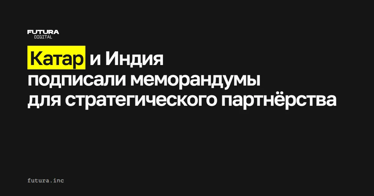 Катар и Индия заключили меморандумы о взаимопонимании для установления стратегического партнёрства