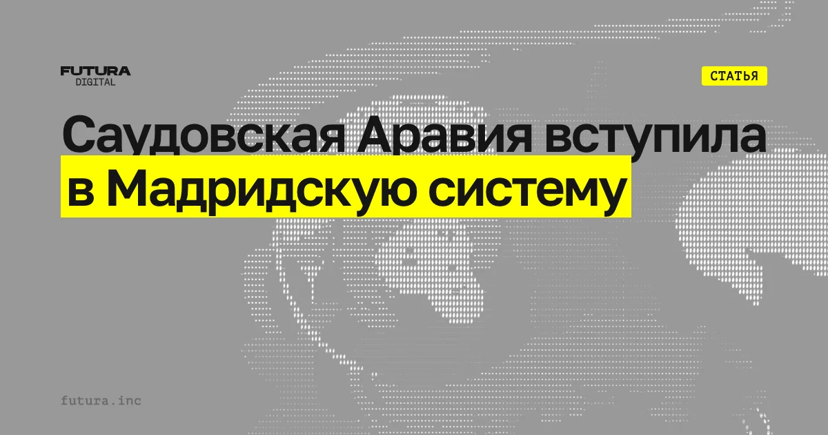 Саудовская Аравия вступила в Мадридскую систему: что меняется для товарных знаков