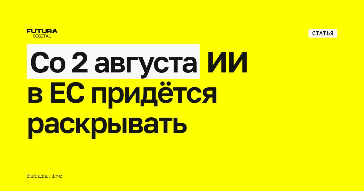 Со 2 августа ИИ в ЕС придётся раскрывать: как работает статья 50 AI Act