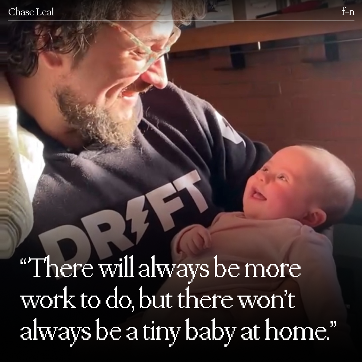 Chase Leal - "There will always be more work to do, but there won't always be a tiny baby at home."