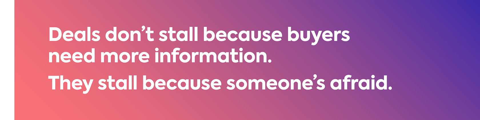 Deals don't stall because buyers need more information. They stall because someone's afraid.