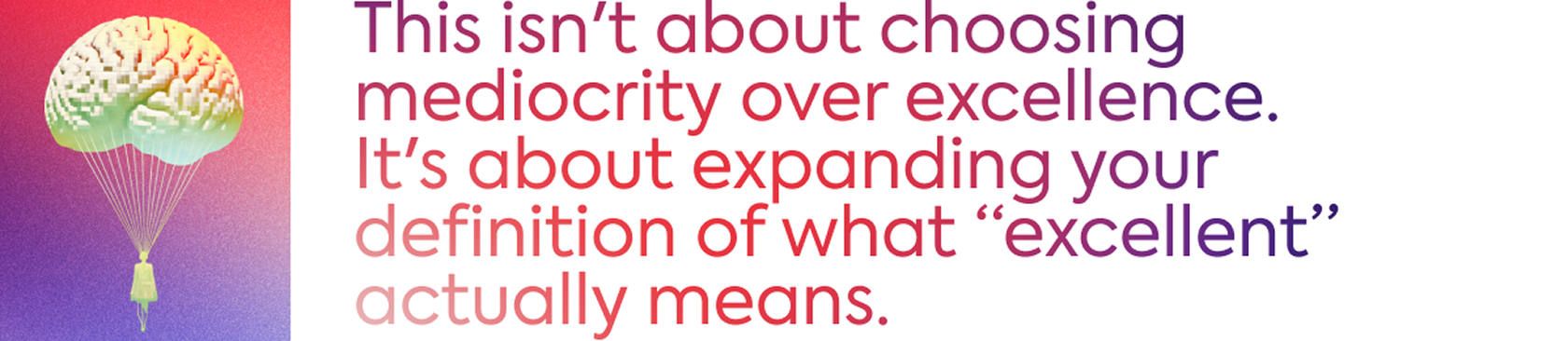 This ins't about choosing mediocrity over excellence. It's about expanding your definition of what "excellent" actually means.