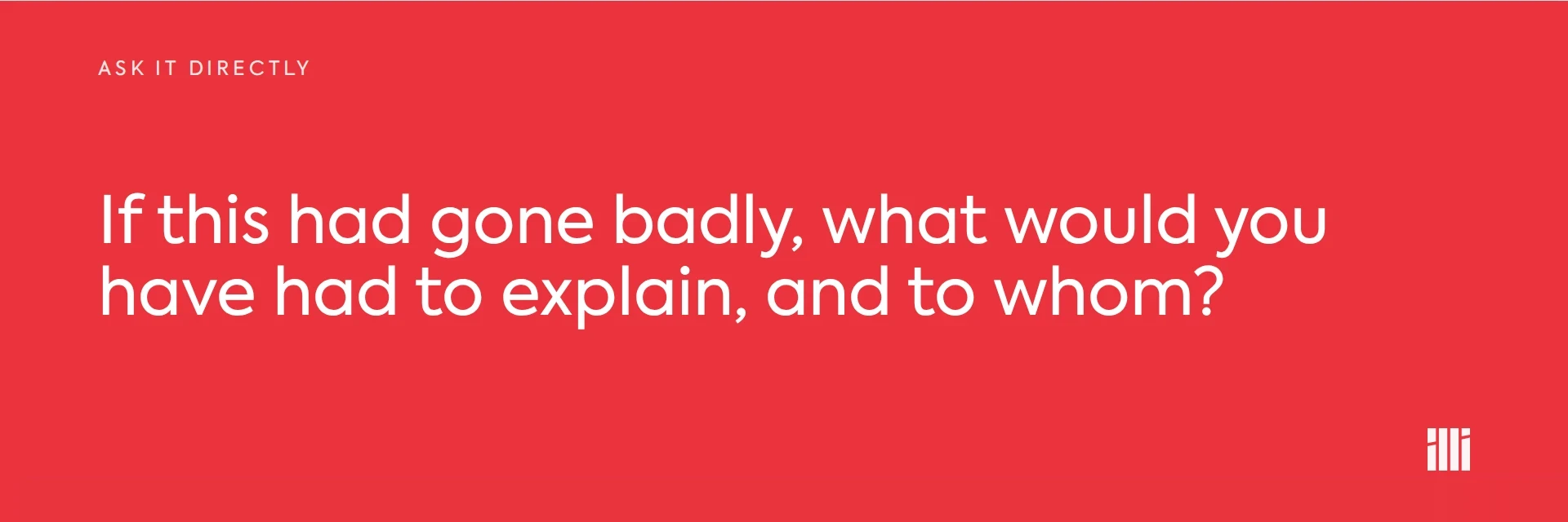 Ask it directly: If this had gone badly, what would you have had to explain, and to whom?