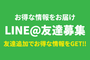 LINE@友達募集！友達追加でお得な情報をGET!!