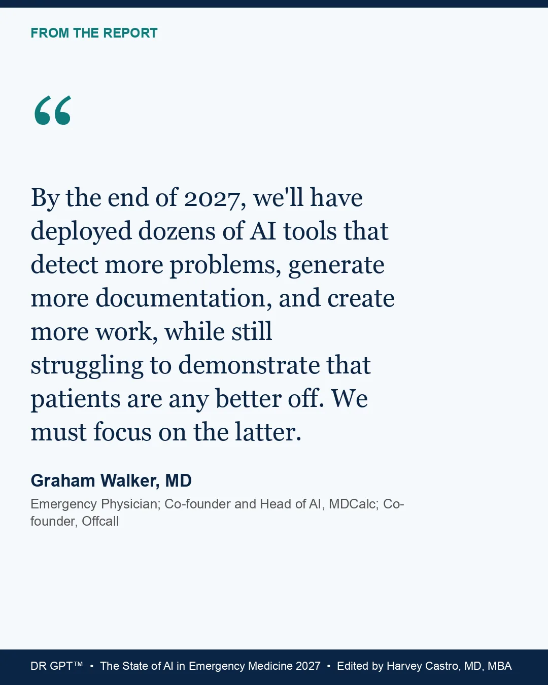 Quote card: “By the end of 2027, we'll have deployed dozens of AI tools that detect more problems, generate more documentation, and create more work, while still struggling to demonstrate that patients are any better off. We must focus on the latter.” Graham Walker, MD.