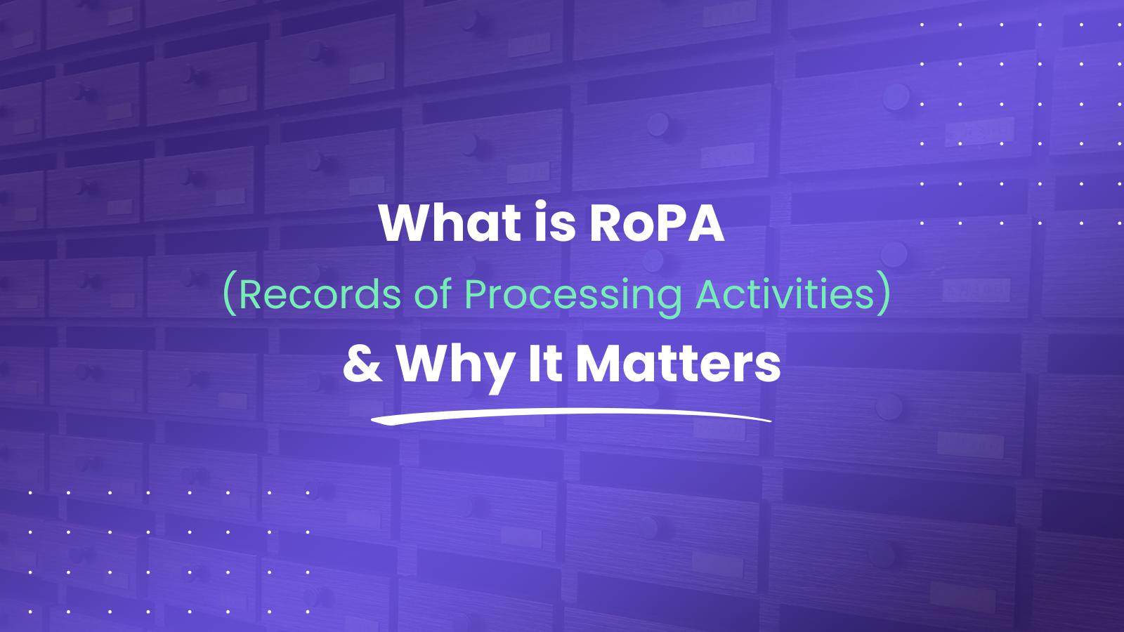 What is RoPA (Records of Processing Activities) & Why It Matters