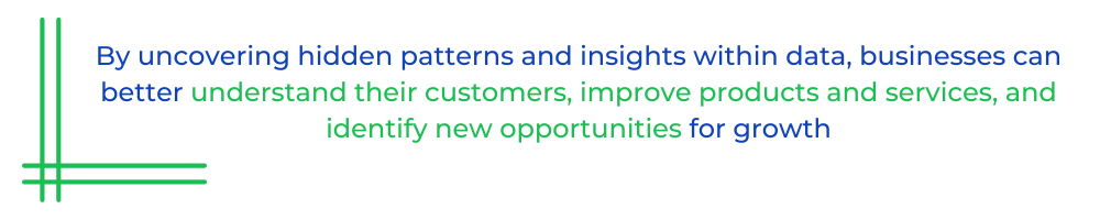By uncovering hidden patterns and insights within data, businesses can better understand their customers, improve products and services, and identify new opportunities for growth
