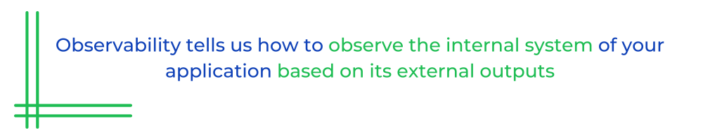 Observability tells us how to observe the internal system of your application based on its external outputs