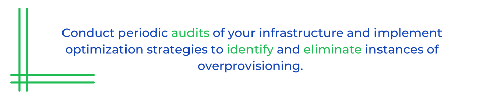 Conduct periodic audits of your infrastructure and implement optimization strategies to identify and eliminate instances of overprovisioning. 