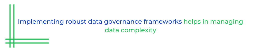 Implementing robust data governance frameworks helps in managing data complexity