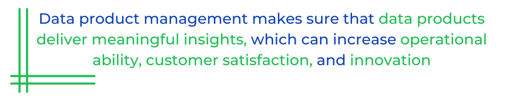Data product management makes sure that data products deliver meaningful insights, which can increase operational ability, customer satisfaction, and innovation
