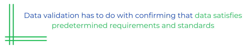 Data validation has to do with confirming that data satisfies predetermined requirements and standards