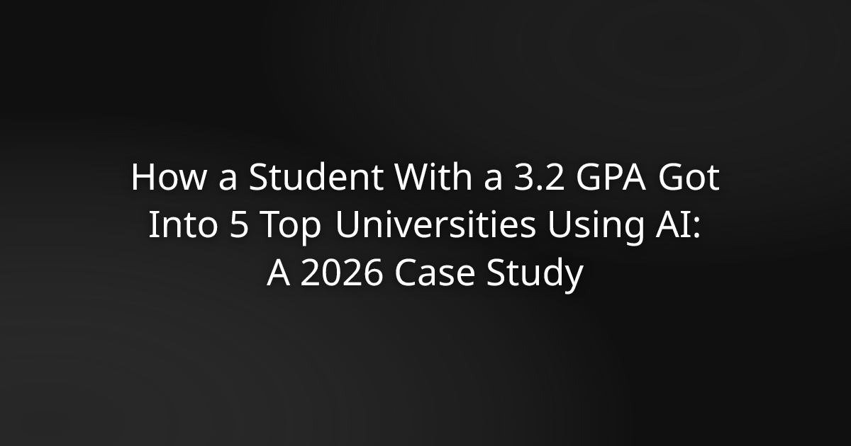 How a Student With a 3.2 GPA Got Into 5 Top Universities Using AI: A 2026 Case Study
