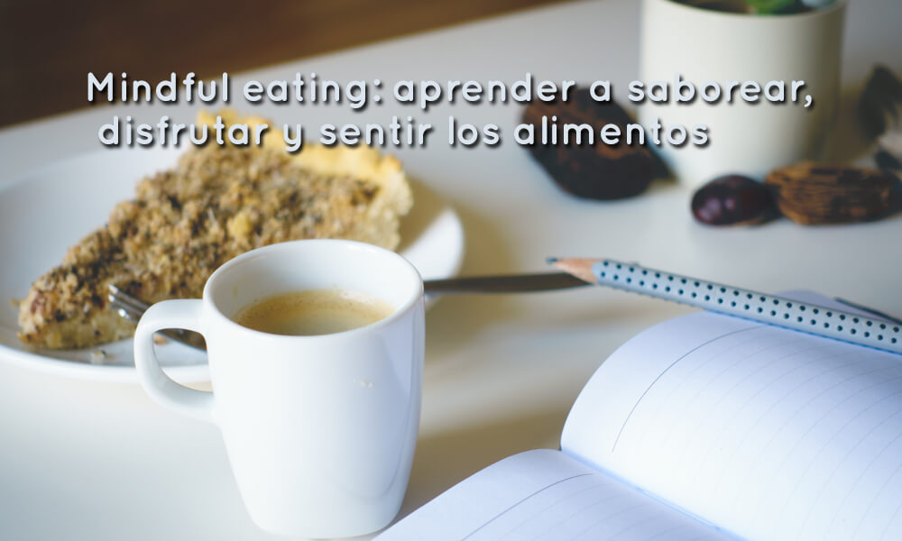 Mindful eating: aprender a saborear, disfrutar y sentir los alimentos